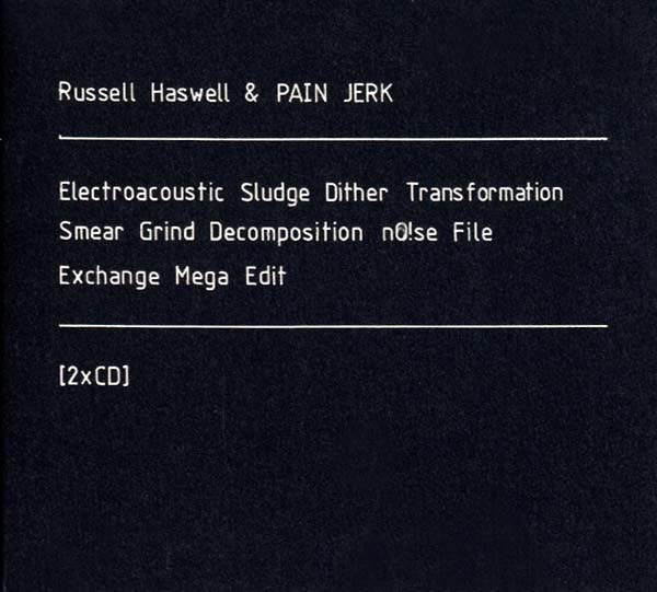 RUSSELL HASWELL & PAIN JERK - Electroacoustic Sludge Dither Transformation Smear Grind Decomposition No!se File Exchange Mega Edit - CD