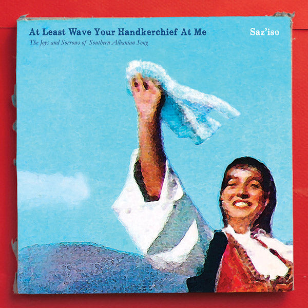 SAZ'ISO - At Least Wave Your Handkerchief At Me: The Joys and Sorrows of Southern Albanian Song - CD