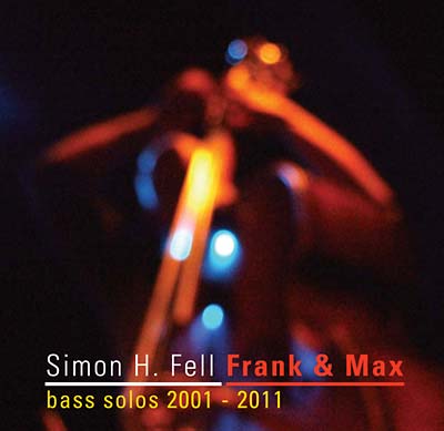 SIMON H. FELL - Frank & Max: Bass Solos 2001-2011 - CD